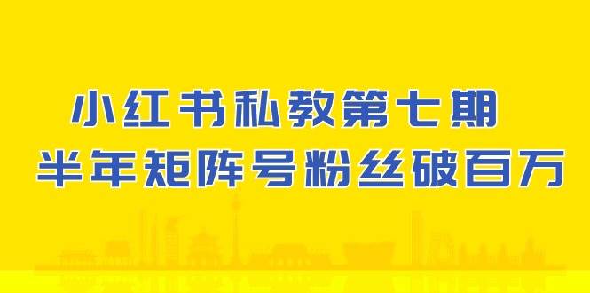 (10650期）小红书-私教第七期，小红书90天涨粉18w，1周涨粉破万 半年矩阵号粉丝破百万-千寻创业网