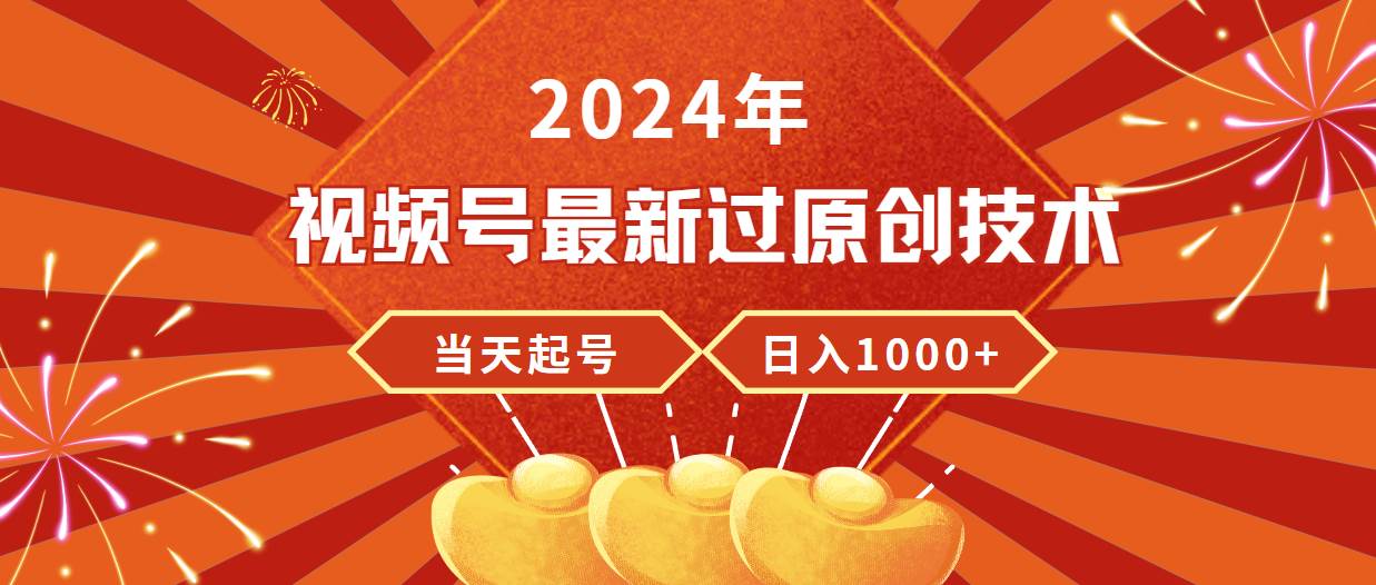 （9565期）2024年视频号最新过原创技术，当天起号，收入稳定，日入1000+-千寻创业网