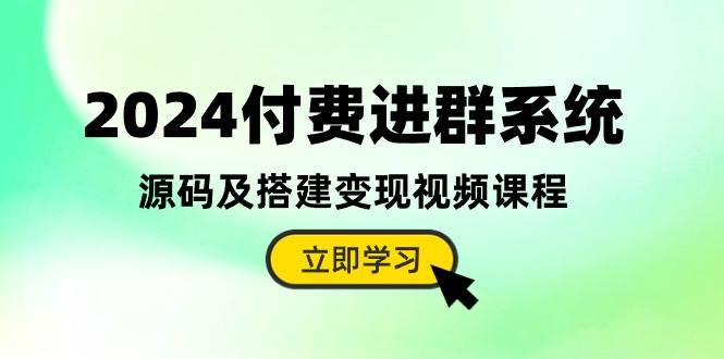 （10383期）2024付费进群系统，源码及搭建变现视频课程（教程+源码）-千寻创业网