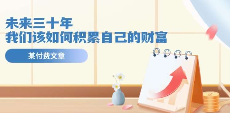 某公众号付费文《未来三十年，我们该如何积累自己的财富》-千寻创业网
