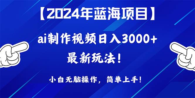 （10014期）2024年蓝海项目，通过ai制作视频日入3000+，小白无脑操作，简单上手！-千寻创业网