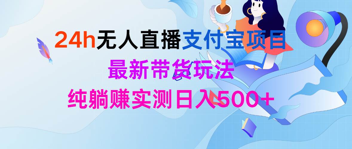 （9934期）24h无人直播支付宝项目，最新带货玩法，纯躺赚实测日入500+-千寻创业网