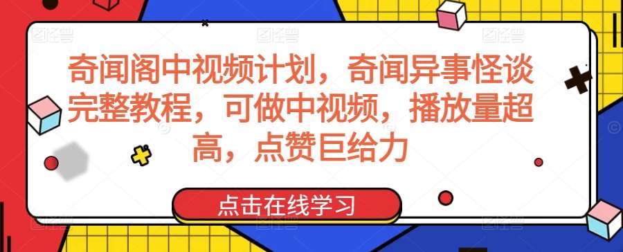 奇闻阁中视频计划，奇闻异事怪谈完整教程，可做中视频，播放量超高，点赞巨给力-千寻创业网