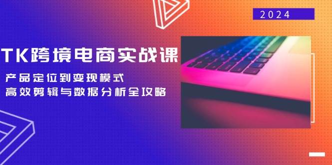 （12783期）TK跨境电商实战课：产品定位到变现模式，高效剪辑与数据分析全攻略-千寻创业网