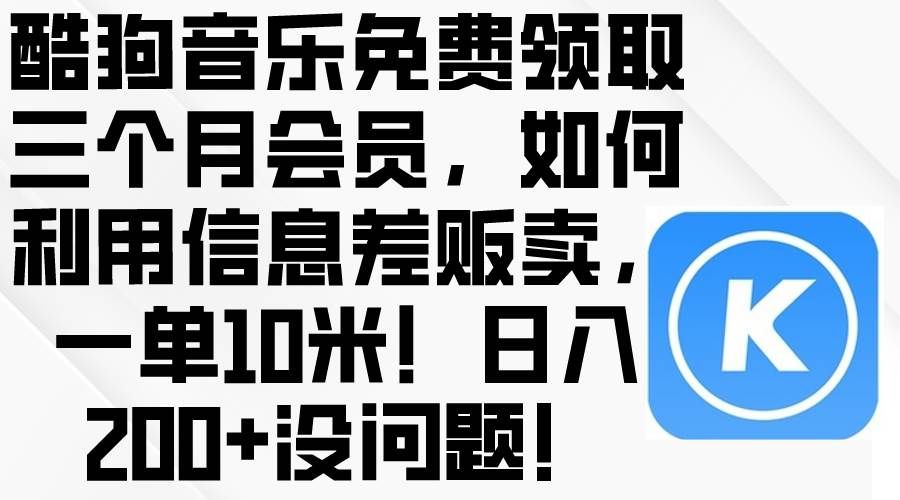 （10236期）酷狗音乐免费领取三个月会员，利用信息差贩卖，一单10米！日入200+没问题-千寻创业网
