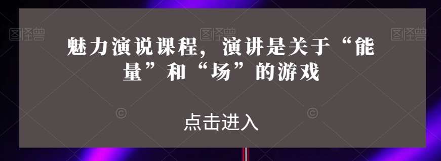 魅力演说课程，演讲是关于“能量”和“场”的游戏-千寻创业网