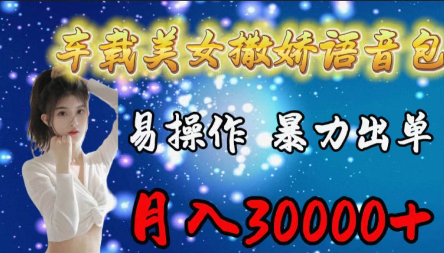 （9710期）车载女生撒娇语音包，易操作，暴力出单，月入30000+-千寻创业网