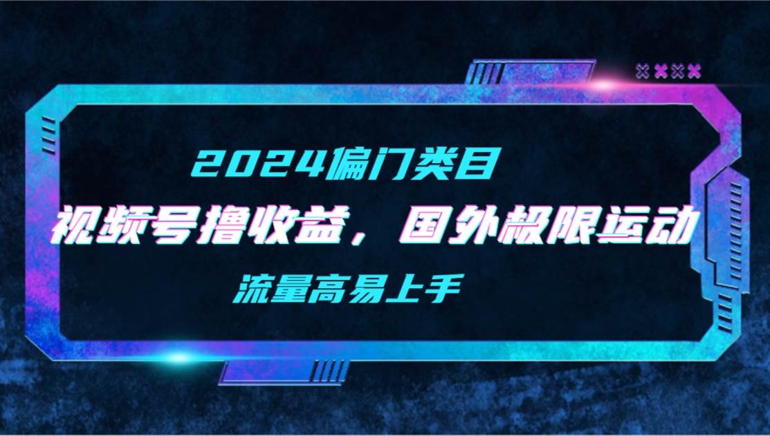 （9774期）【2024偏门类目】视频号撸收益，二创国外极限运动视频锦集，流量高易上手-千寻创业网