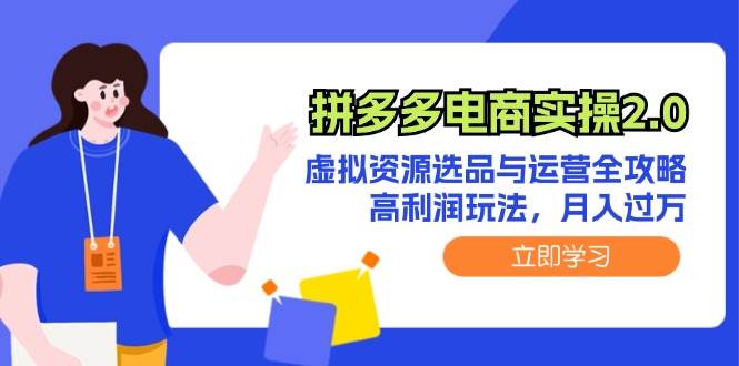 （12360期）拼多多电商实操2.0：虚拟资源选品与运营全攻略，高利润玩法，月入过万-千寻创业网
