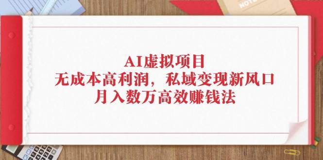 （12355期）AI虚拟项目：无成本高利润，私域变现新风口，月入数万高效赚钱法-千寻创业网