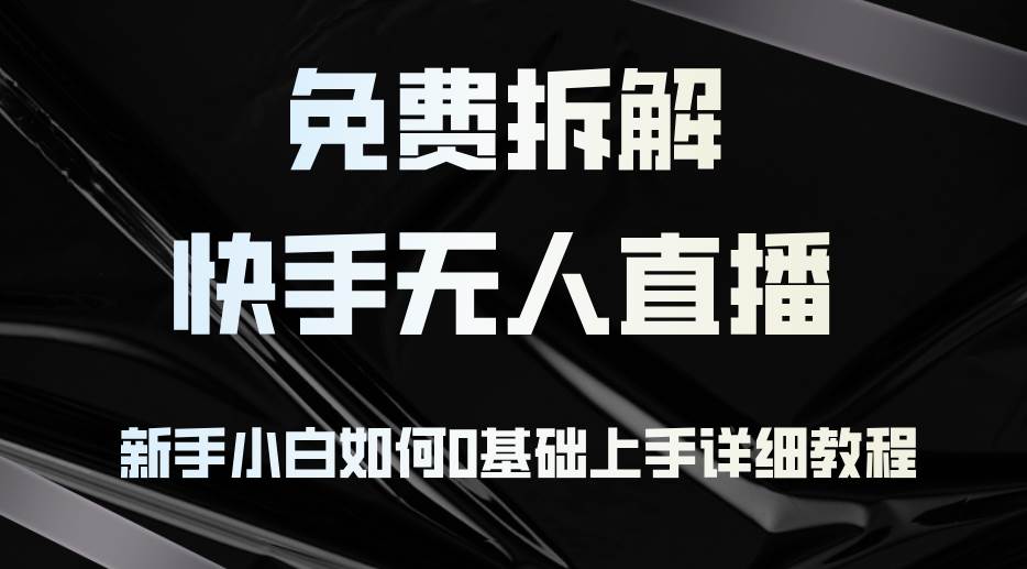 （12829期）免费拆解：快手无人直播，新手小白如何0基础上手，详细教程-千寻创业网