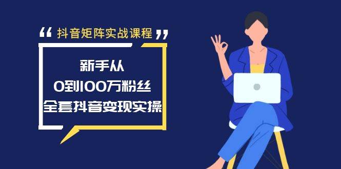 （8867期）抖音矩阵实战课程：新手从0到100万粉丝，全套抖音变现实操-千寻创业网