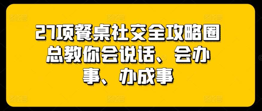 27项餐桌社交全攻略圈总教你会说话、会办事、办成事-千寻创业网