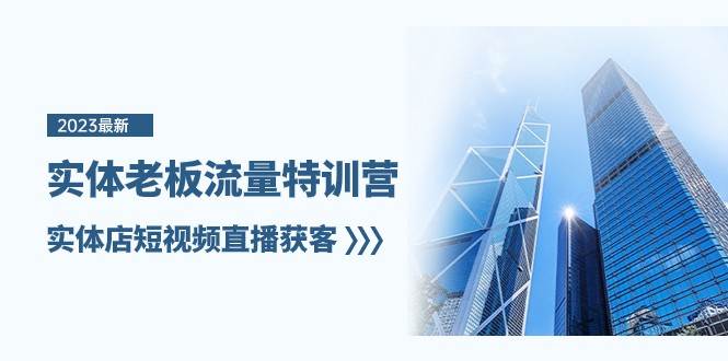 实体老板流量特训营，实体店短视频直播获客（7节课）-千寻创业网