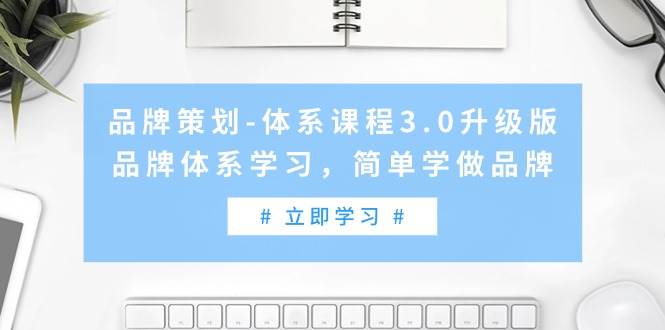 （9284期）品牌策划-体系课程3.0升级版，品牌体系学习，简单学做品牌（高清无水印）-千寻创业网