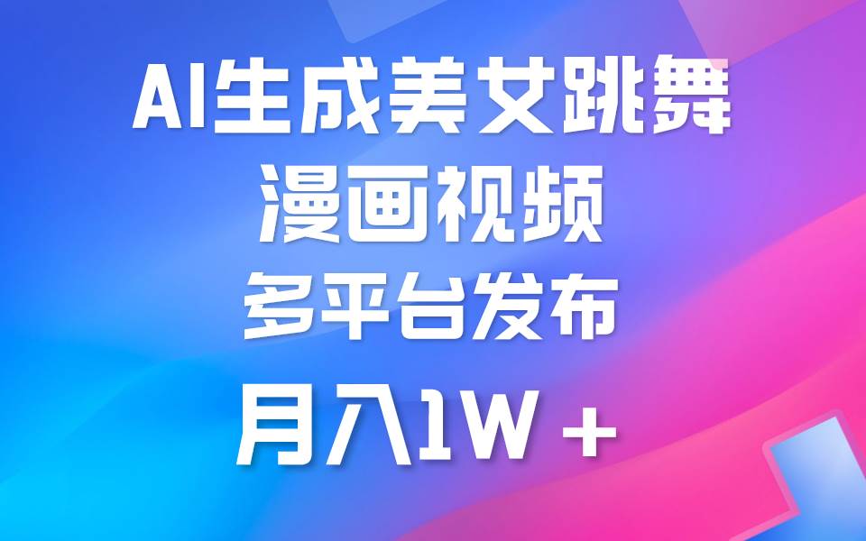 （9789期）利用AI把美女跳舞视频制作漫画，纯原创，不违规。月入1W+-千寻创业网