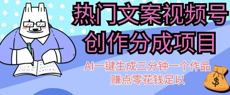热门文案视频号创作分成，AI一键生成三分钟一个作品，赚点零花钱足以【揭秘】-千寻创业网