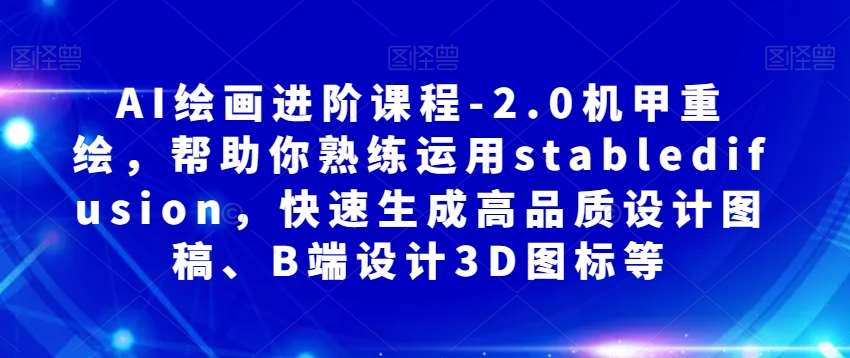 AI绘画进阶课程-2.0机甲重绘，帮助你熟练运用stabledifusion，快速生成高品质设计图稿、B端设计3D图标等-千寻创业网