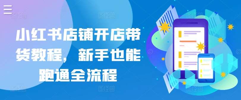 小红书店铺开店带货教程，新手也能跑通全流程-千寻创业网