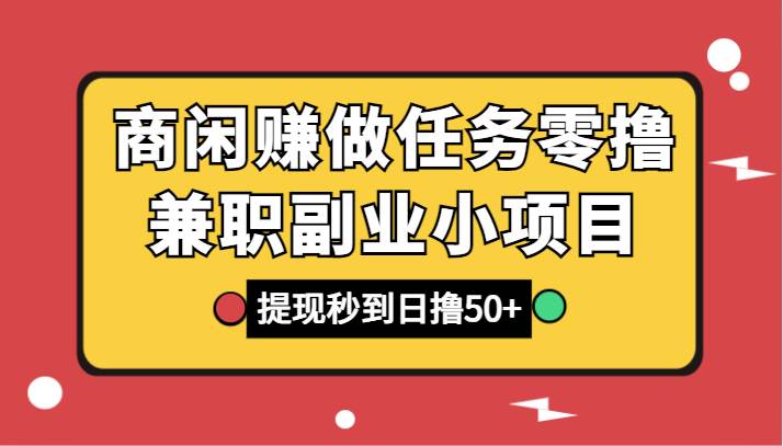 商闲赚做任务零撸兼职副业小项目，提现秒到，日撸50+-千寻创业网