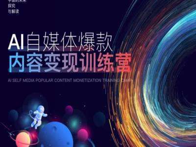 AI自媒体爆款内容变现训练营，20%底层逻辑，60%实操方法，20%案例拆解(即学即用)-千寻创业网