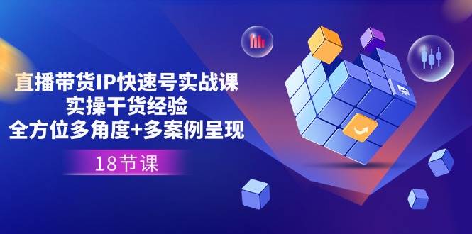 （11495期）直播带货IP快速号实战课，实操干货经验+全方位多角度+多案例呈现(18节)-千寻创业网