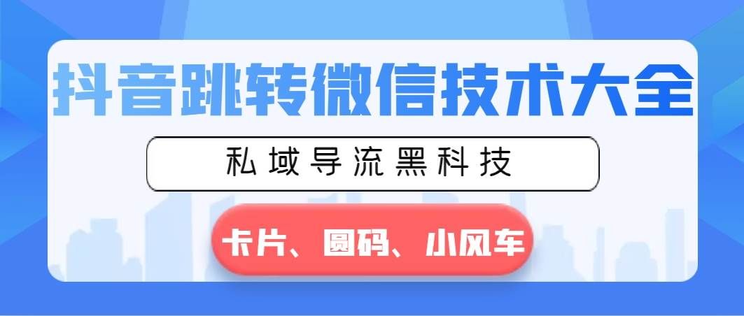 （8898期）抖音跳转微信技术大全，私域导流黑科技—卡片圆码小风车-千寻创业网
