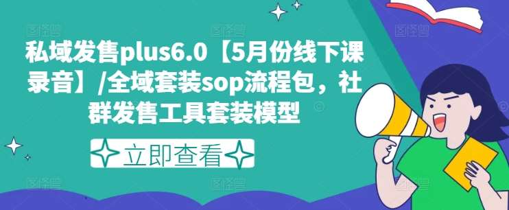 私域发售plus6.0【5月份线下课录音】/全域套装sop流程包，社群发售工具套装模型-千寻创业网