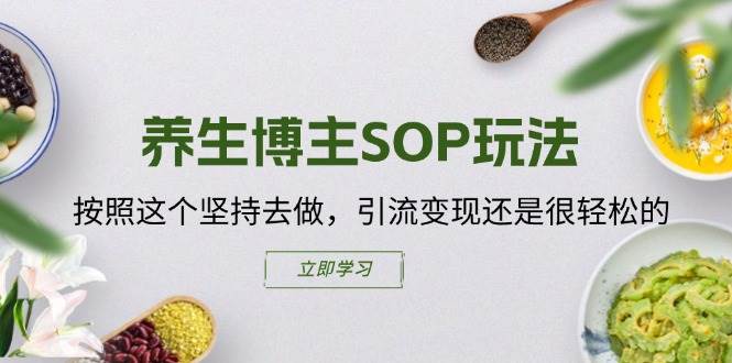 养生博主SOP玩法，按照这个坚持去做，引流变现还是很轻松的-千寻创业网