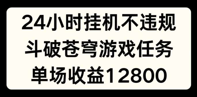 24小时无人挂JI不违规，斗破苍穹游戏任务，单场直播最高收益1280【揭秘】-千寻创业网
