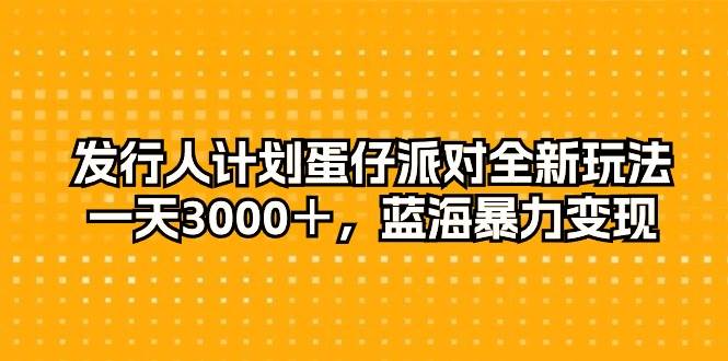 （10167期）发行人计划蛋仔派对全新玩法，一天3000＋，蓝海暴力变现-千寻创业网