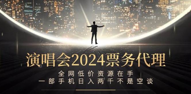 （12671期）演唱会2024票务代理，全网低价资源在手，一部手机日入两千不是空谈-千寻创业网