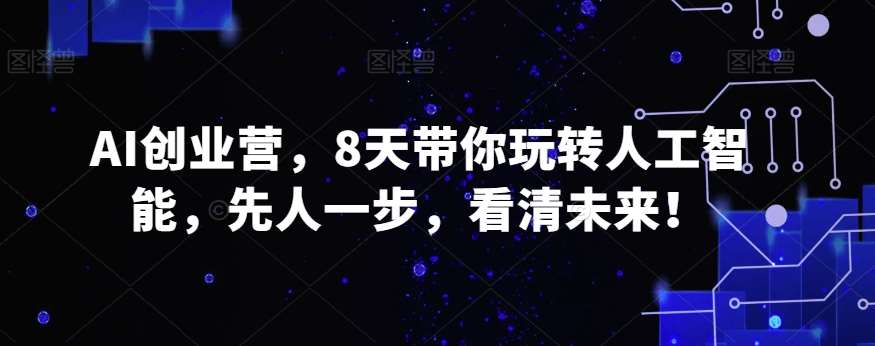 AI创业营，8天带你玩转人工智能，先人一步，看清未来！-千寻创业网
