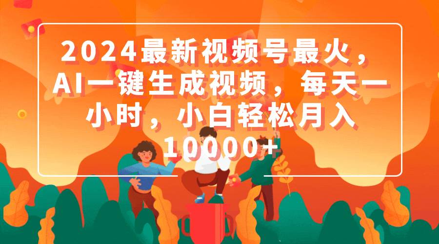 （9735期）2024最新视频号最火，AI一键生成视频，每天一小时，小白轻松月入10000+-千寻创业网