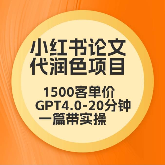 毕业季小红书论文代润色项目，本科1500，专科1200，高客单GPT4.0-20分钟一篇带实操-千寻创业网