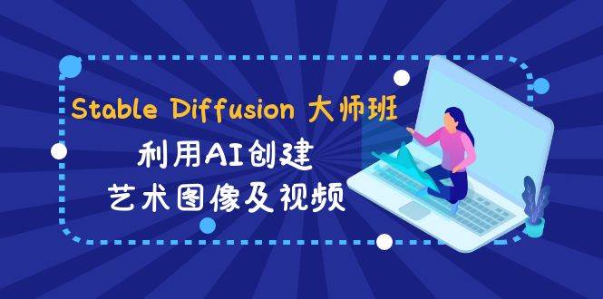 （8845期）Stable Diffusion 大师班: 利用AI创建艺术图像及视频-31视频课-中英字幕-千寻创业网