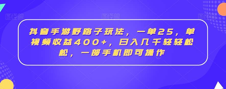 抖音手游野路子玩法，一单25，单视频收益400+，日入几千轻轻松松，一部手机即可操作【揭秘】-千寻创业网
