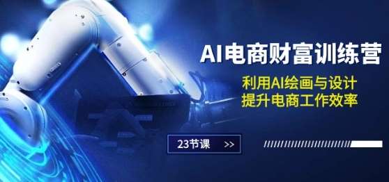 AI电商-财富训练营：利用AI绘画与设计，提升电商工作效率(23节课)-千寻创业网