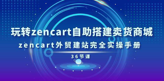 （11181期）玩转zencart自助搭建卖货商城，zencart外贸建站完全实操手册-36节课-千寻创业网