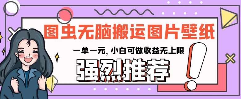 图虫无脑搬运图片壁纸，一单一元，小白可做收益无上限【揭秘】-千寻创业网