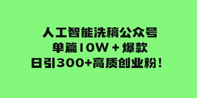 （7920期）人工智能洗稿公众号单篇10W＋爆款，日引300+高质创业粉！-千寻创业网