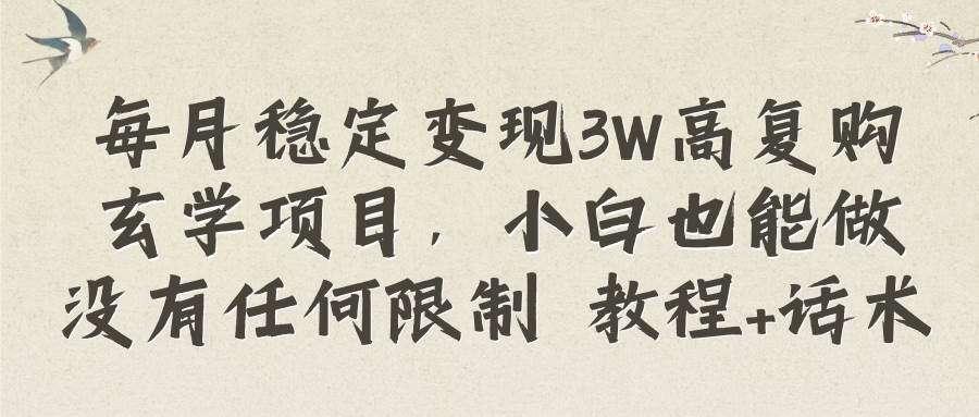 （8417期）每月稳定变现3W高复购玄学项目，小白也能做没有任何限制 教程+话术-千寻创业网