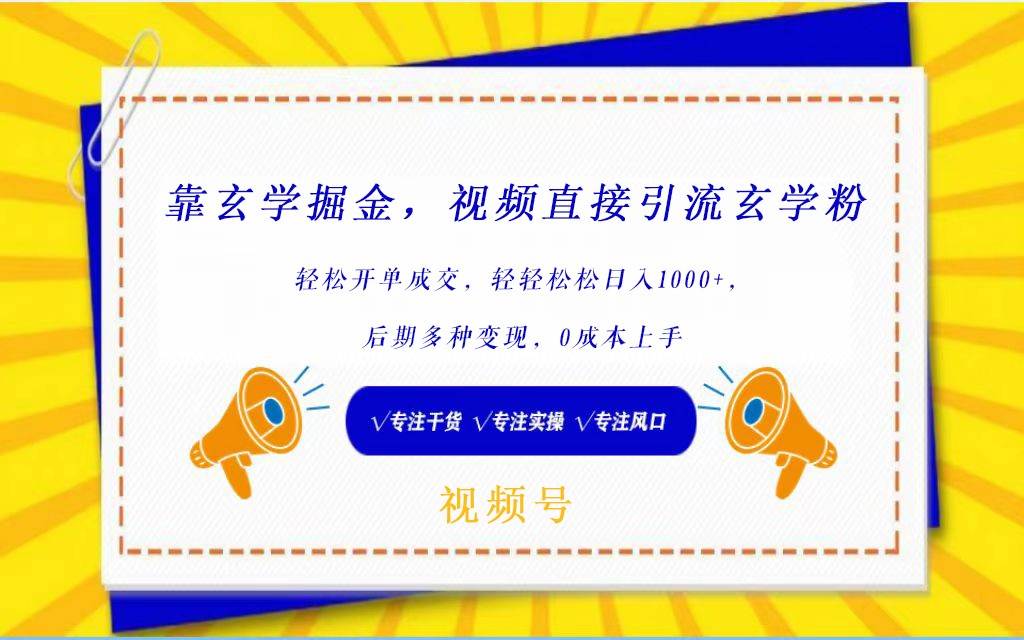 视频号靠玄学掘金，引流玄学粉，轻松开单成交，日入1000+  小白0成本上手-千寻创业网