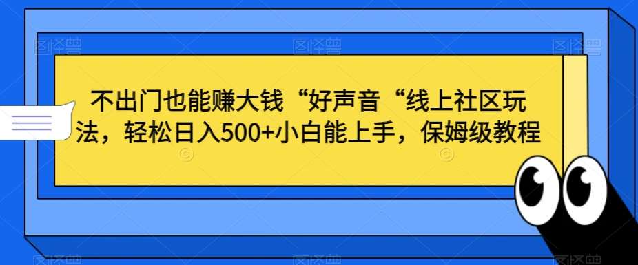 不出门也能赚大钱“好声音“线上社区玩法，轻松日入500+小白能上手，保姆级教程【揭秘】-千寻创业网