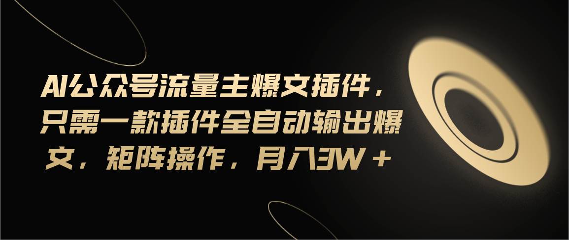 （11430期）Ai公众号流量主爆文插件，只需一款插件全自动输出爆文，矩阵操作，月入3w+-千寻创业网