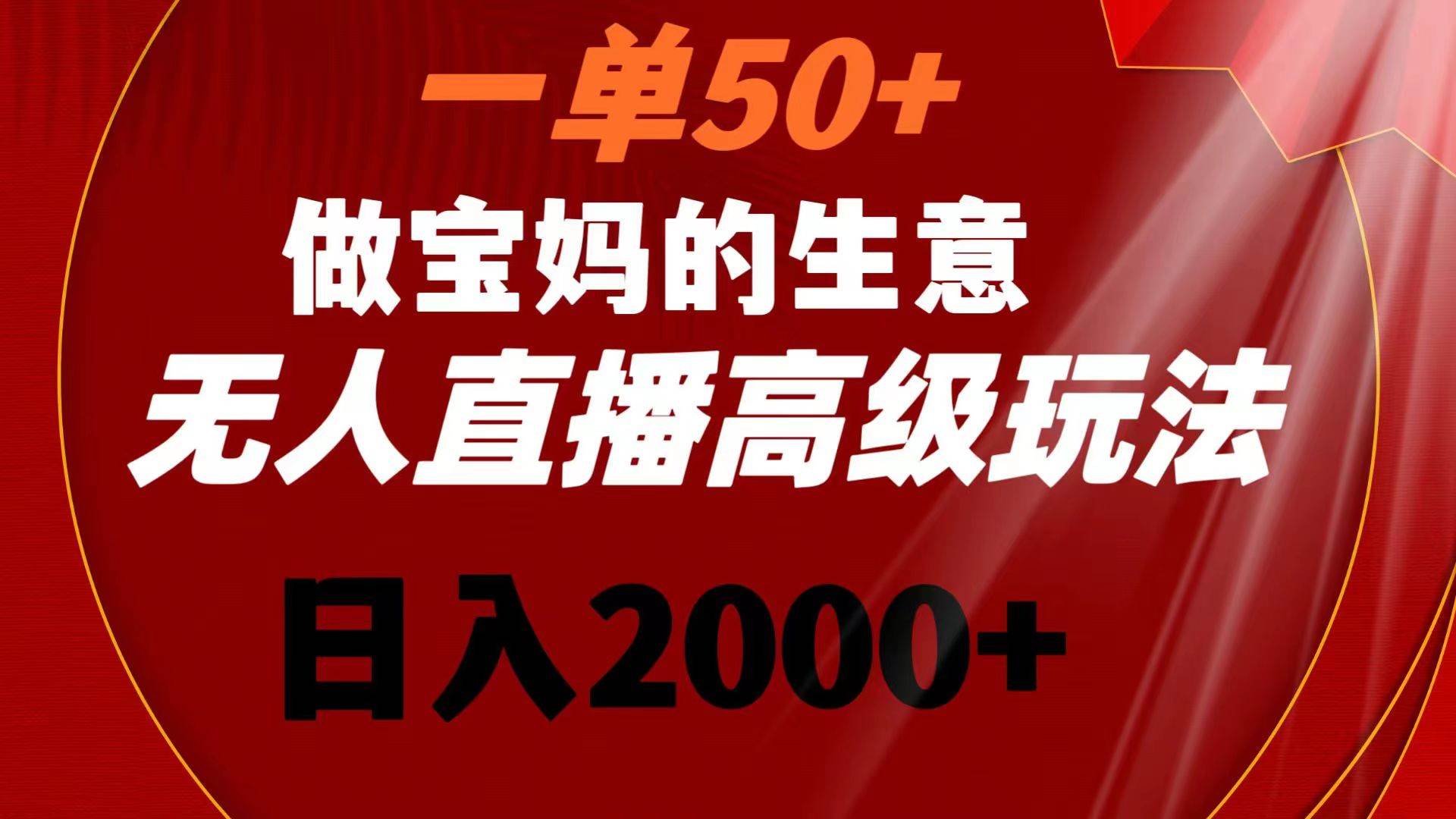 （8603期）一单50+做宝妈的生意 无人直播高级玩法 日入2000+-千寻创业网