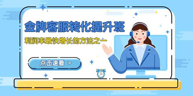 金牌客服-转化提升班，利润率最快增长的方法之一（9节课）-千寻创业网