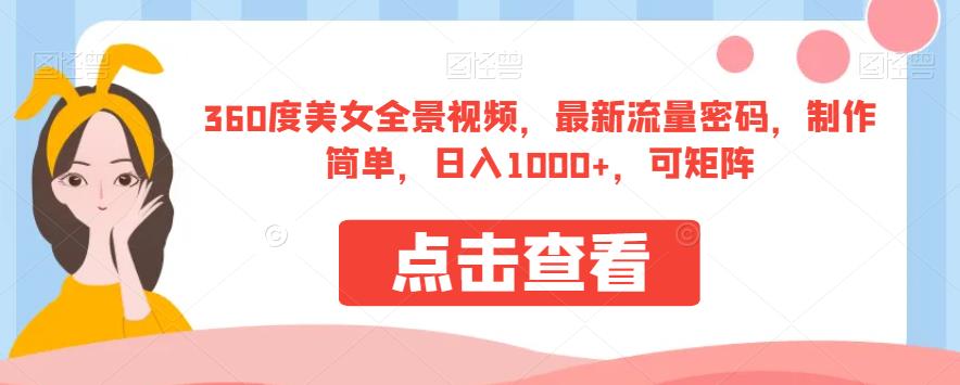 360度美女全景视频，最新流量密码，制作简单，日入1000+，可矩阵【揭秘】-千寻创业网