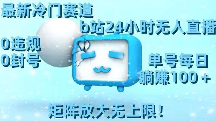 最新冷门赛道，b站24小时无人直播，0违规0封号，单号每日躺赚100＋，矩阵放大无上限【揭秘】-千寻创业网