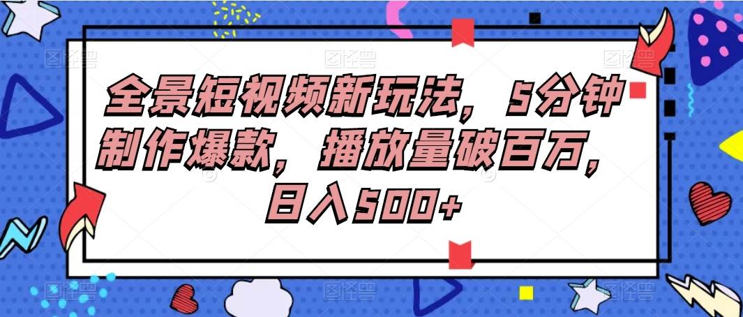 全景短视频新玩法，5分钟制作爆款，播放量破百万，日入500+-千寻创业网